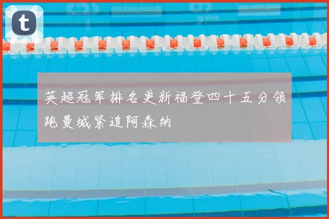 英超冠军排名更新福登四十五分领跑曼城紧追阿森纳