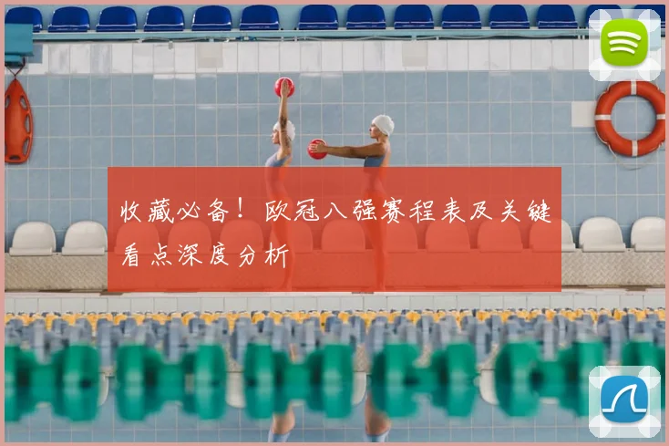 收藏必备！欧冠八强赛程表及关键看点深度分析