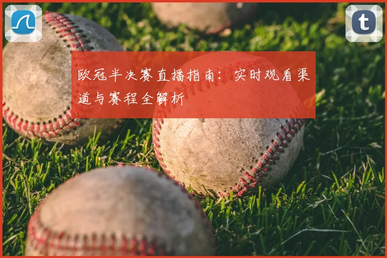 欧冠半决赛直播指南：实时观看渠道与赛程全解析