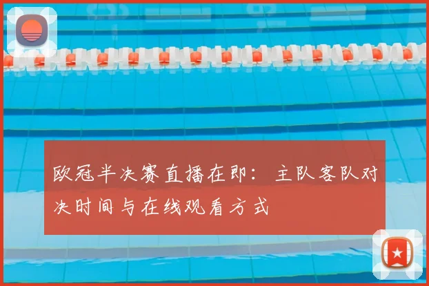 欧冠半决赛直播在即：主队客队对决时间与在线观看方式
