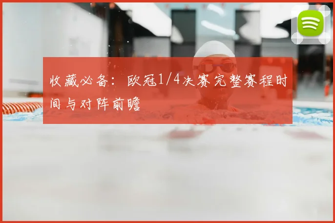 收藏必备：欧冠1/4决赛完整赛程时间与对阵前瞻