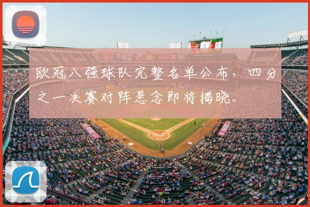 欧冠八强球队完整名单公布，四分之一决赛对阵悬念即将揭晓。