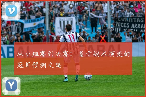 从小组赛到决赛：基于战术演变的冠军预测之路